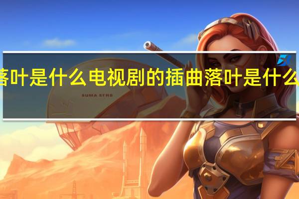 落叶是什么电视剧的插曲 落叶是什么的什么