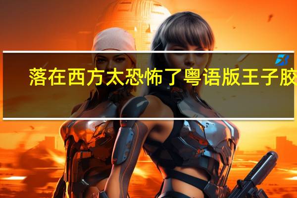 落在西方太恐怖了粤语版王子胶囊