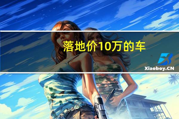 落地价10万的车（落地价10万买什么车）