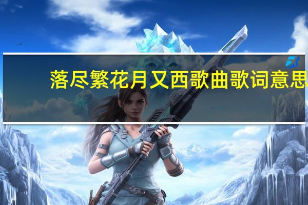 落尽繁花月又西歌曲歌词意思