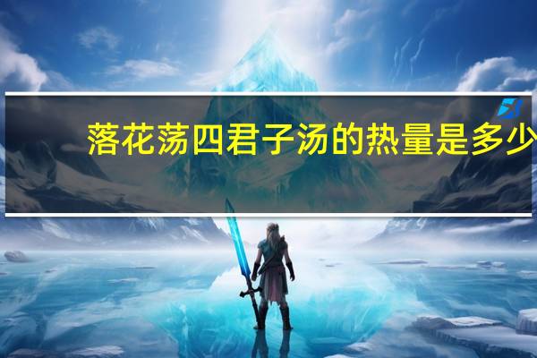 落花荡 四君子汤的热量是多少