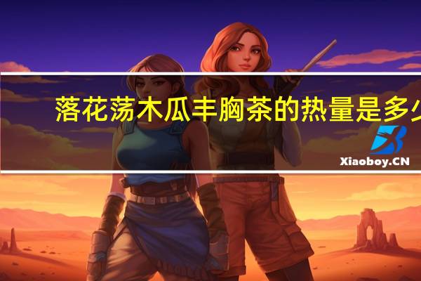 落花荡 木瓜丰胸茶的热量是多少
