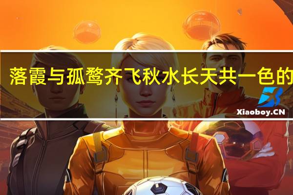 落霞与孤鹜齐飞秋水长天共一色的意思（落霞与孤鹜齐飞秋水共长天的意思）