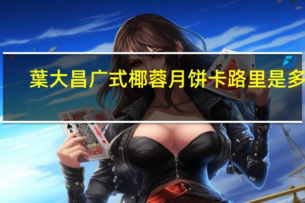 葉大昌广式椰蓉月饼卡路里是多少