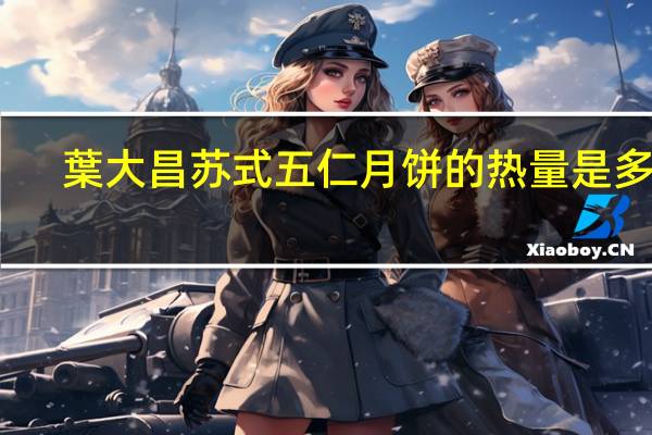 葉大昌 苏式五仁月饼的热量是多少