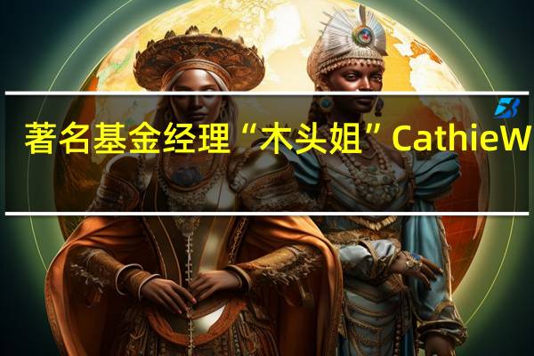 著名基金经理“木头姐”Cathie Wood：美国证券交易委员会（SEC）可能会同时批准多个现货比特币ETF