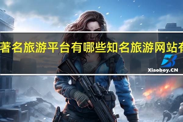 著名旅游平台有哪些 知名旅游网站有哪些