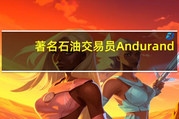 著名石油交易员Andurand：直到油价触及110美元沙特才会放松减产措施