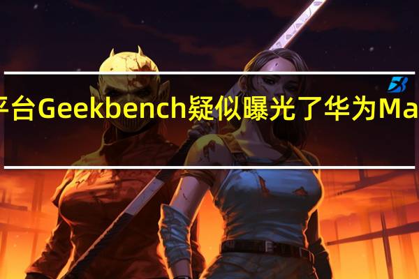 著名跑分平台Geekbench疑似曝光了华为Mate50的跑分成绩