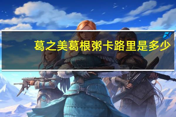 葛之美 葛根粥卡路里是多少