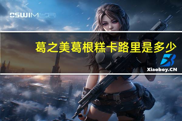 葛之美 葛根糕卡路里是多少