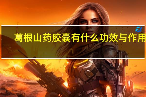 葛根山药胶囊有什么功效与作用吗（葛根山药胶囊的功效）