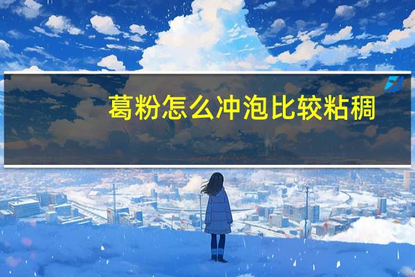 葛粉怎么冲泡比较粘稠（葛粉怎么冲泡）