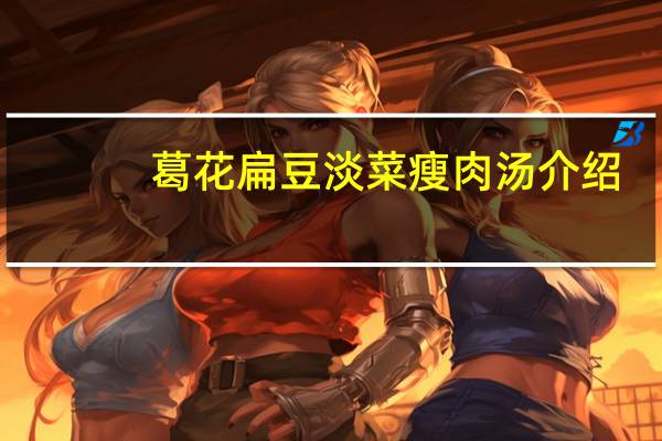 葛花扁豆淡菜瘦肉汤介绍