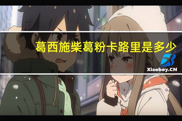 葛西施 柴葛粉卡路里是多少