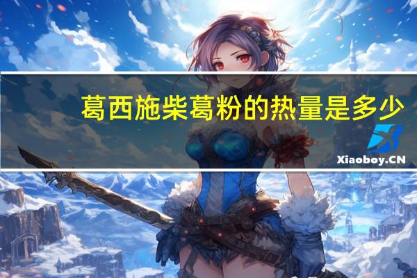 葛西施 柴葛粉的热量是多少