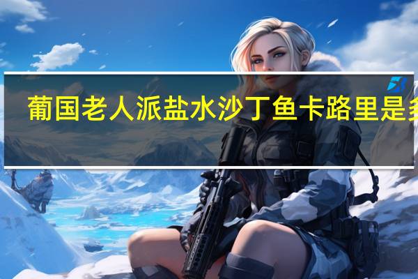 葡国老人派 盐水沙丁鱼卡路里是多少
