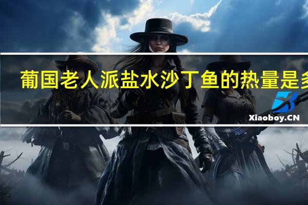 葡国老人派 盐水沙丁鱼的热量是多少