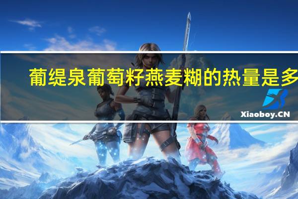 葡缇泉 葡萄籽燕麦糊的热量是多少