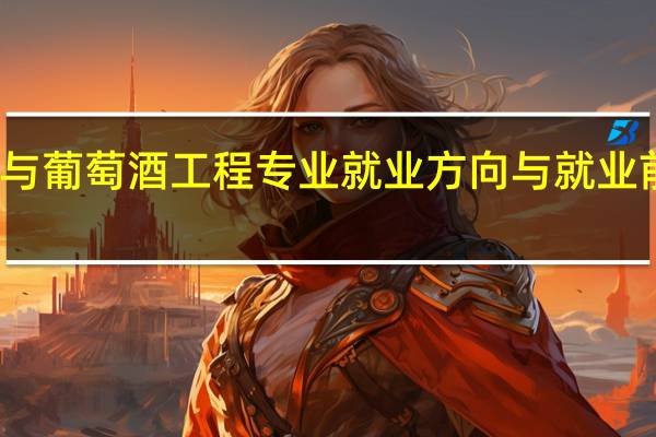 葡萄与葡萄酒工程专业就业方向与就业前景怎么样