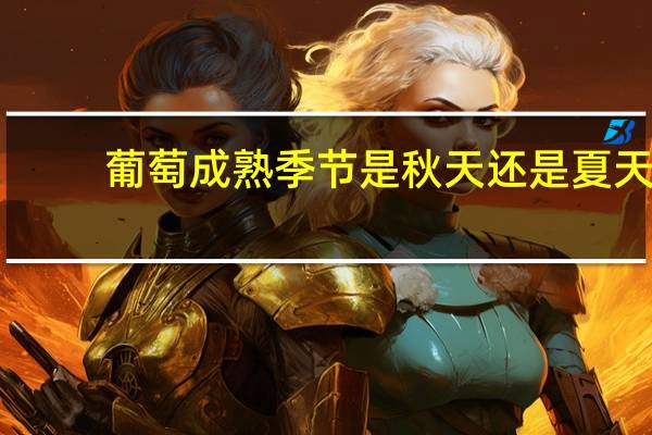 葡萄成熟季节是秋天还是夏天