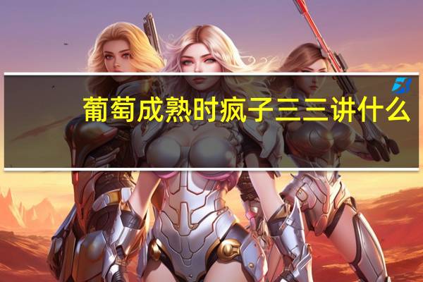 葡萄成熟时疯子三三讲什么(葡萄成熟时疯子三三)