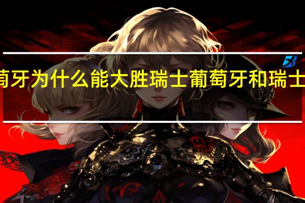 葡萄牙为什么能大胜瑞士 葡萄牙和瑞士比分预测
