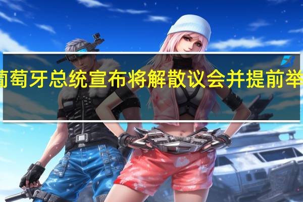 葡萄牙总统宣布将解散议会并提前举行选举