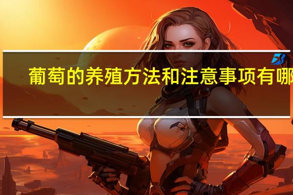 葡萄的养殖方法和注意事项有哪些