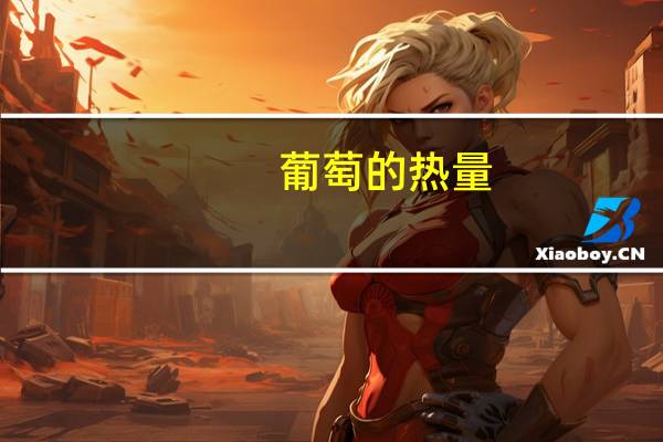 葡萄的热量（关于葡萄的热量的介绍）