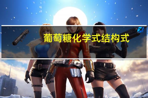 葡萄糖化学式结构式(葡萄糖化学式)