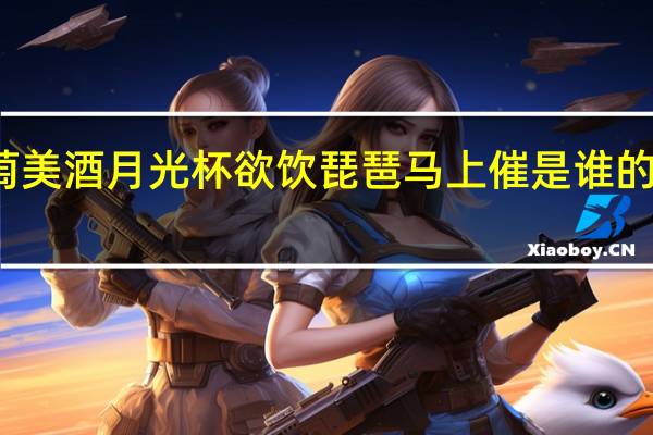 葡萄美酒月光杯欲饮琵琶马上催是谁的诗句制作