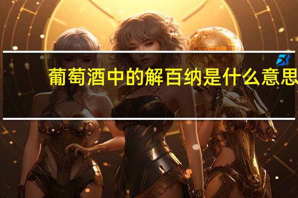 葡萄酒中的解百纳是什么意思（解百纳是什么意思）