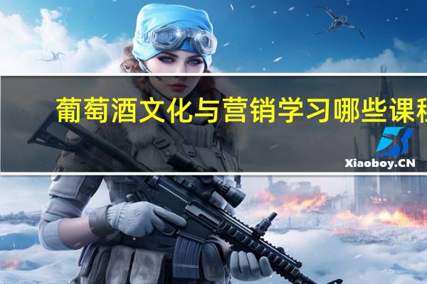 葡萄酒文化与营销学习哪些课程