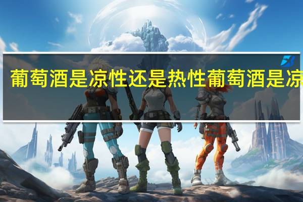 葡萄酒是凉性还是热性 葡萄酒是凉性吗