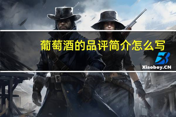 葡萄酒的品评简介怎么写（葡萄酒的品评简介）