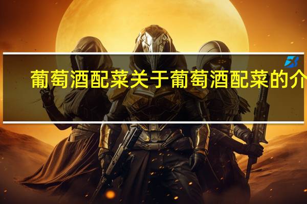 葡萄酒配菜 关于葡萄酒配菜的介绍
