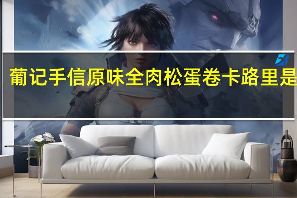 葡记手信 原味全肉松蛋卷卡路里是多少