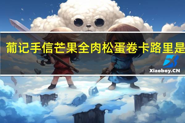 葡记手信 芒果全肉松蛋卷卡路里是多少