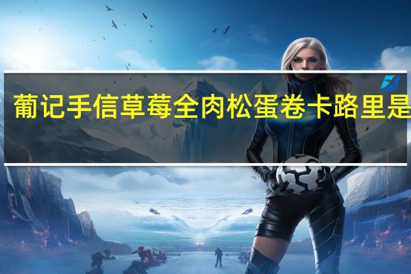 葡记手信 草莓全肉松蛋卷卡路里是多少
