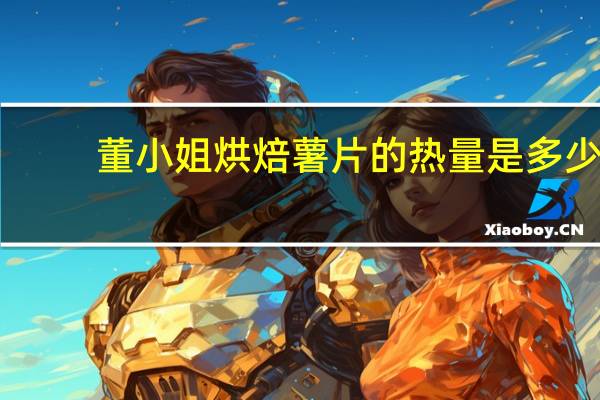 董小姐 烘焙薯片的热量是多少