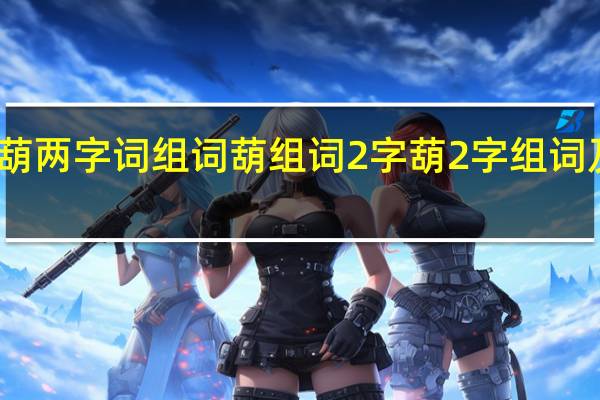 葫两字词组词 葫组词2字 葫2字组词及解释