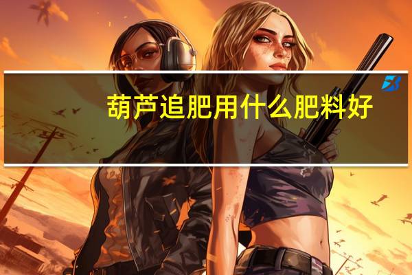 葫芦追肥用什么肥料好