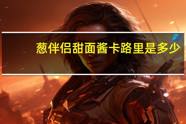 葱伴侣 甜面酱卡路里是多少