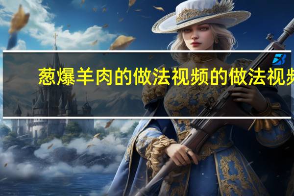 葱爆羊肉的做法视频的做法视频（葱爆羊肉最正宗的做法）