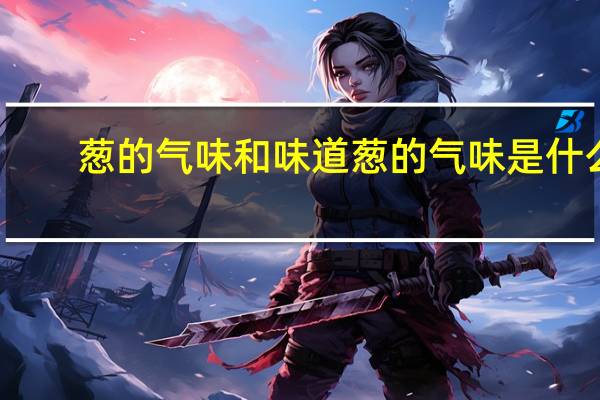 葱的气味和味道 葱的气味是什么