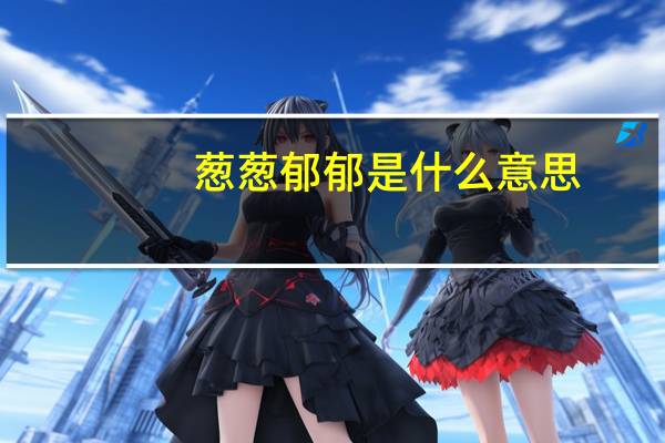 葱葱郁郁是什么意思