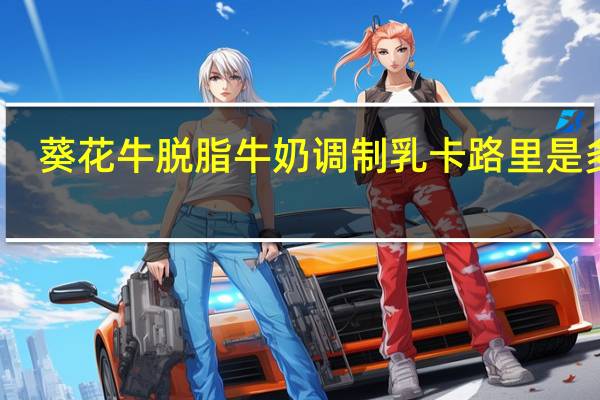 葵花牛 脱脂牛奶调制乳卡路里是多少