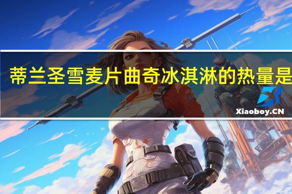 蒂兰圣雪 麦片曲奇冰淇淋的热量是多少