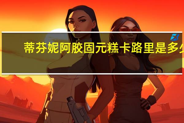 蒂芬妮 阿胶固元糕卡路里是多少